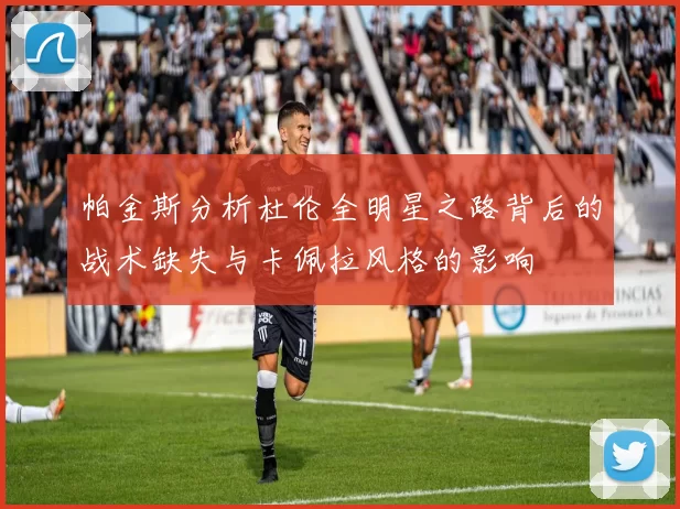 帕金斯分析杜伦全明星之路背后的战术缺失与卡佩拉风格的影响