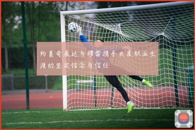 约基奇表达与穆雷携手共度职业生涯的坚定信念与信任