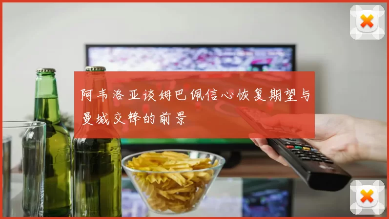 阿韦洛亚谈姆巴佩信心恢复期望与曼城交锋的前景