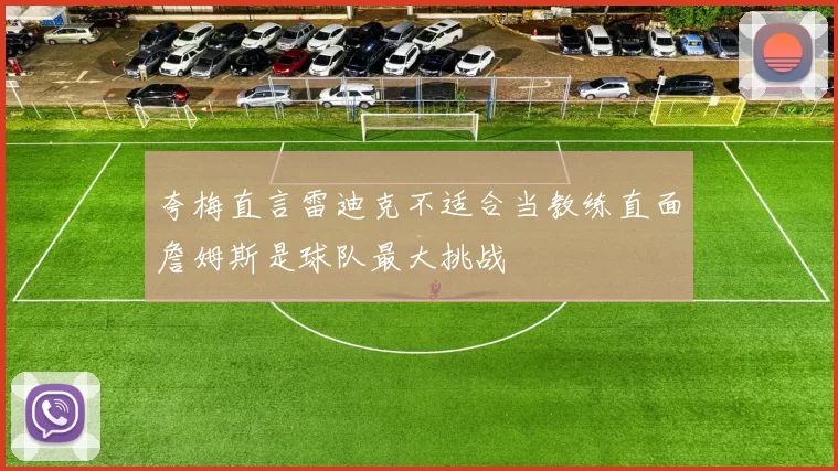 夸梅直言雷迪克不适合当教练直面詹姆斯是球队最大挑战